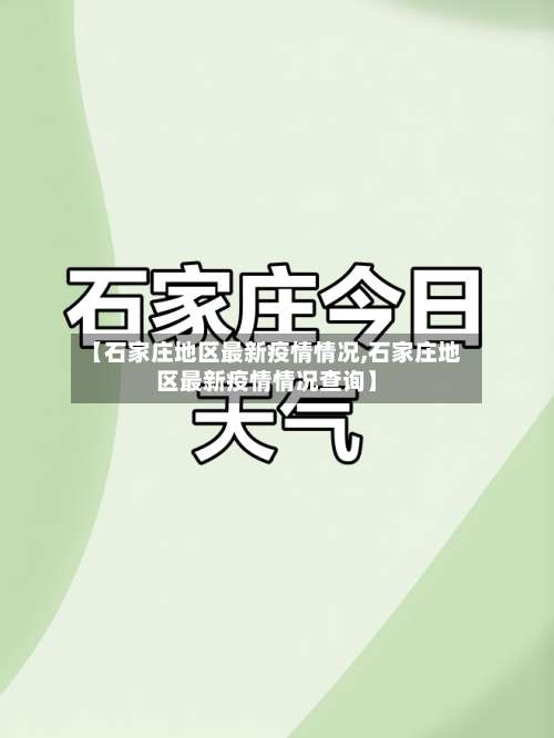 【石家庄地区最新疫情情况,石家庄地区最新疫情情况查询】-第2张图片