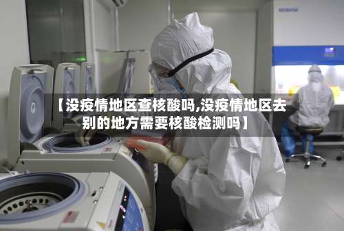 【没疫情地区查核酸吗,没疫情地区去别的地方需要核酸检测吗】-第2张图片
