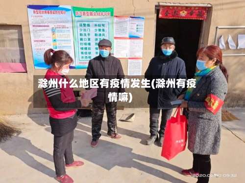 滁州什么地区有疫情发生(滁州有疫情嘛)-第1张图片