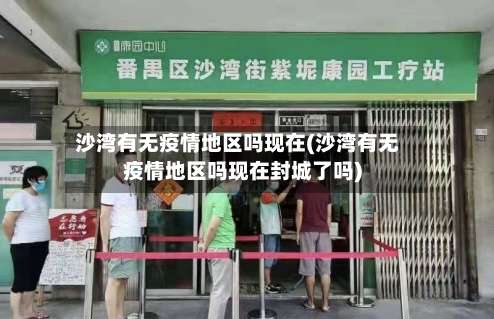 沙湾有无疫情地区吗现在(沙湾有无疫情地区吗现在封城了吗)-第1张图片