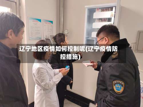 辽宁地区疫情如何控制呢(辽宁疫情防控措施)-第1张图片