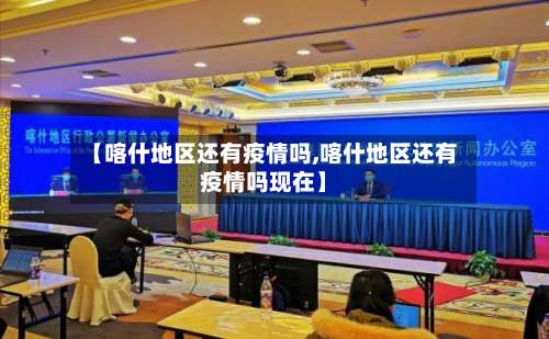 【喀什地区还有疫情吗,喀什地区还有疫情吗现在】-第1张图片