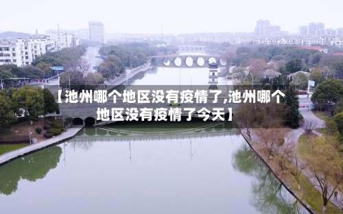 【池州哪个地区没有疫情了,池州哪个地区没有疫情了今天】-第3张图片