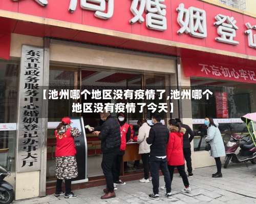 【池州哪个地区没有疫情了,池州哪个地区没有疫情了今天】-第2张图片