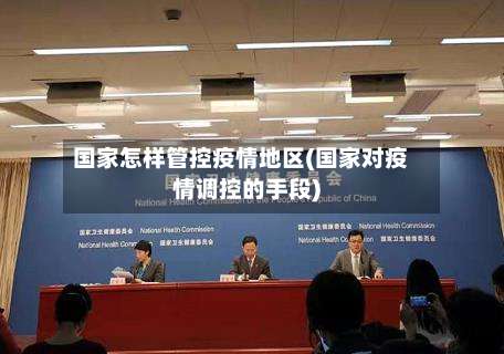 国家怎样管控疫情地区(国家对疫情调控的手段)-第1张图片