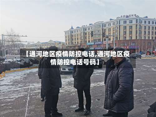 【通河地区疫情防控电话,通河地区疫情防控电话号码】-第2张图片