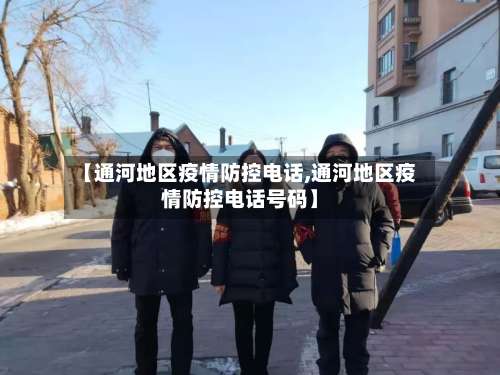 【通河地区疫情防控电话,通河地区疫情防控电话号码】-第3张图片