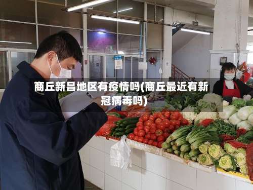 商丘新昌地区有疫情吗(商丘最近有新冠病毒吗)-第3张图片