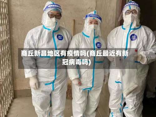 商丘新昌地区有疫情吗(商丘最近有新冠病毒吗)-第2张图片