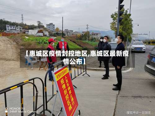 【惠城区疫情封控地区,惠城区最新疫情公布】-第2张图片