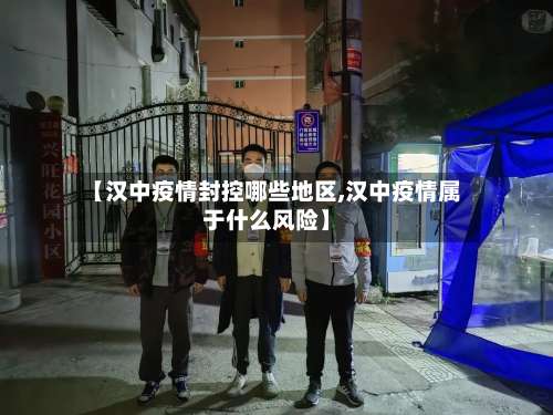 【汉中疫情封控哪些地区,汉中疫情属于什么风险】-第1张图片