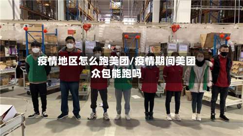 疫情地区怎么跑美团/疫情期间美团众包能跑吗-第1张图片