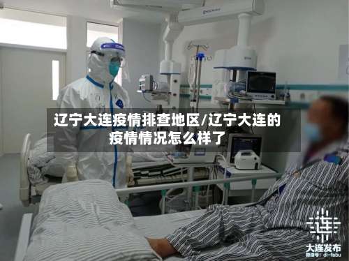 辽宁大连疫情排查地区/辽宁大连的疫情情况怎么样了-第1张图片