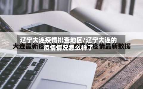 辽宁大连疫情排查地区/辽宁大连的疫情情况怎么样了-第2张图片