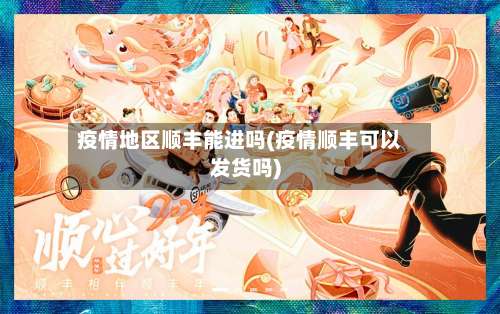 疫情地区顺丰能进吗(疫情顺丰可以发货吗)-第1张图片