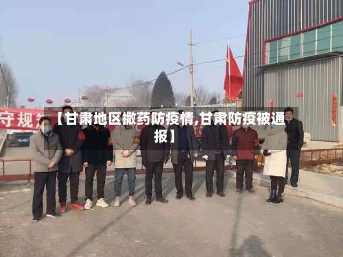 【甘肃地区撒药防疫情,甘肃防疫被通报】-第2张图片