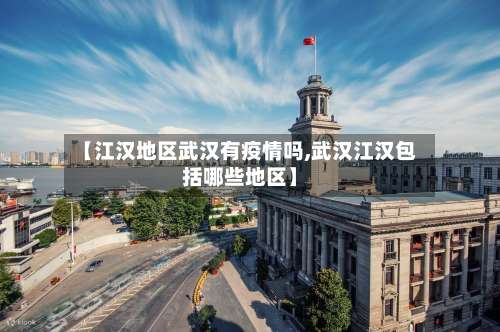 【江汉地区武汉有疫情吗,武汉江汉包括哪些地区】-第2张图片