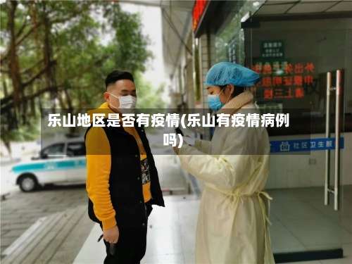 乐山地区是否有疫情(乐山有疫情病例吗)-第1张图片