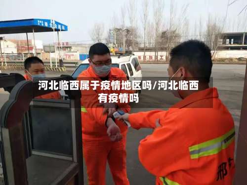 河北临西属于疫情地区吗/河北临西有疫情吗-第1张图片