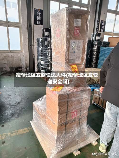 疫情地区发啥快递大件(疫情地区发快递安全吗)-第2张图片