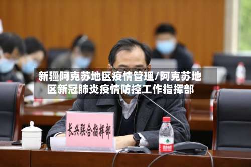 新疆阿克苏地区疫情管理/阿克苏地区新冠肺炎疫情防控工作指挥部-第1张图片