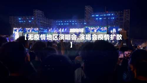 【无疫情地区演唱会,演唱会疫情扩散】-第2张图片
