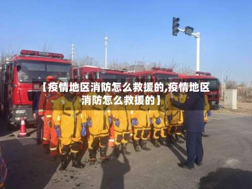 【疫情地区消防怎么救援的,疫情地区消防怎么救援的】-第1张图片