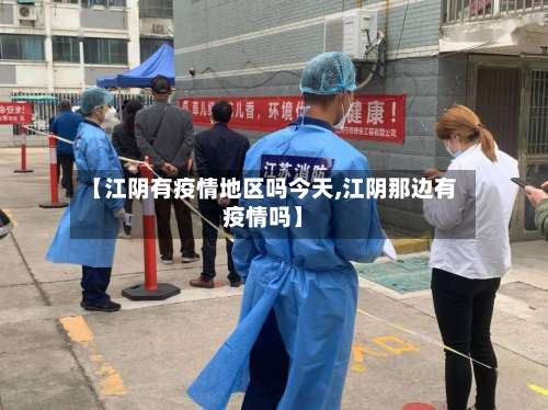 【江阴有疫情地区吗今天,江阴那边有疫情吗】-第1张图片