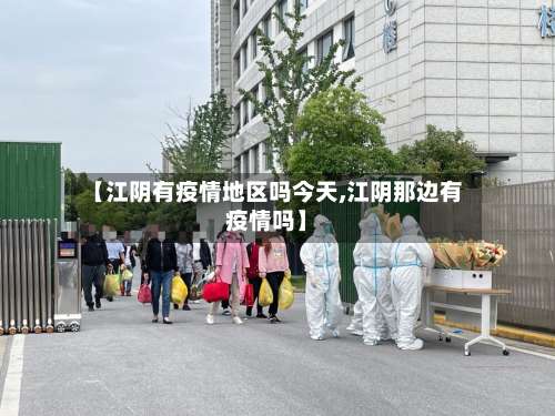 【江阴有疫情地区吗今天,江阴那边有疫情吗】-第2张图片