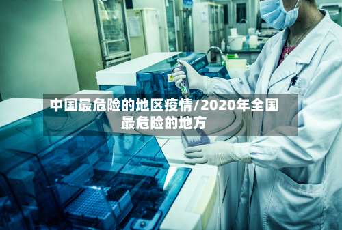 中国最危险的地区疫情/2020年全国最危险的地方-第1张图片