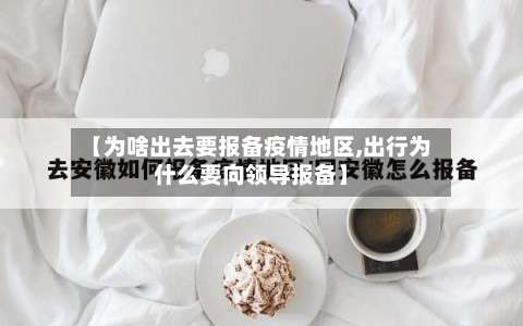 【为啥出去要报备疫情地区,出行为什么要向领导报备】-第1张图片