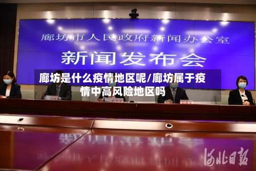 廊坊是什么疫情地区呢/廊坊属于疫情中高风险地区吗-第1张图片