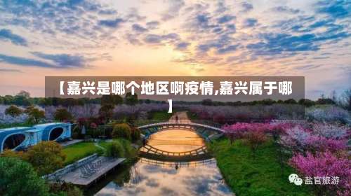 【嘉兴是哪个地区啊疫情,嘉兴属于哪】-第1张图片