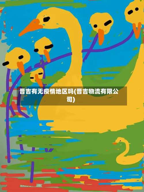 晋吉有无疫情地区吗(晋吉物流有限公司)-第2张图片