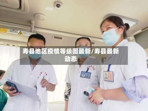 寿县地区疫情等级图最新/寿县最新动态-第1张图片
