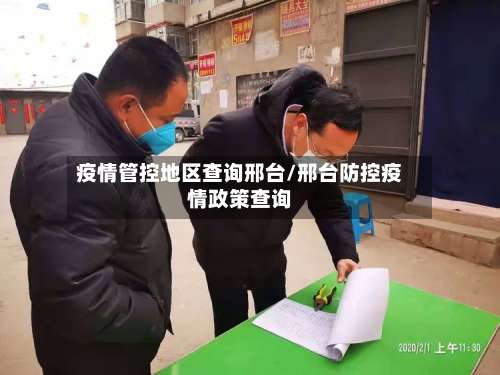 疫情管控地区查询邢台/邢台防控疫情政策查询-第1张图片