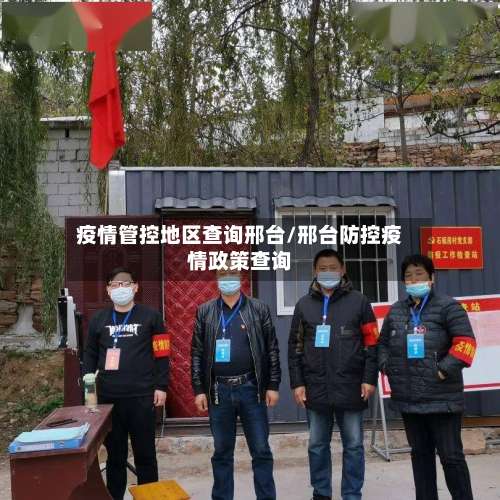 疫情管控地区查询邢台/邢台防控疫情政策查询-第2张图片