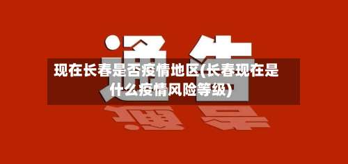 现在长春是否疫情地区(长春现在是什么疫情风险等级)-第2张图片