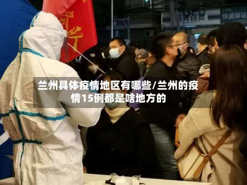 兰州具体疫情地区有哪些/兰州的疫情15例都是啥地方的-第1张图片