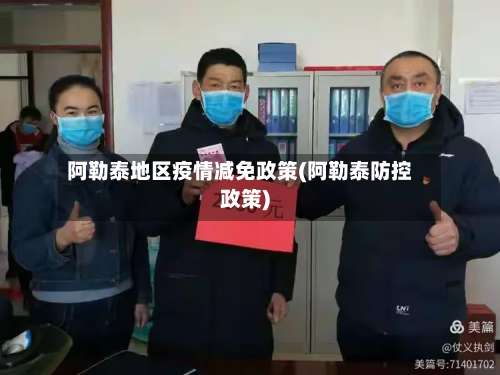 阿勒泰地区疫情减免政策(阿勒泰防控政策)-第1张图片
