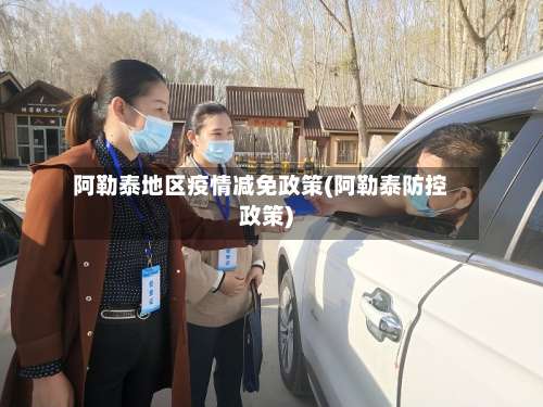 阿勒泰地区疫情减免政策(阿勒泰防控政策)-第2张图片